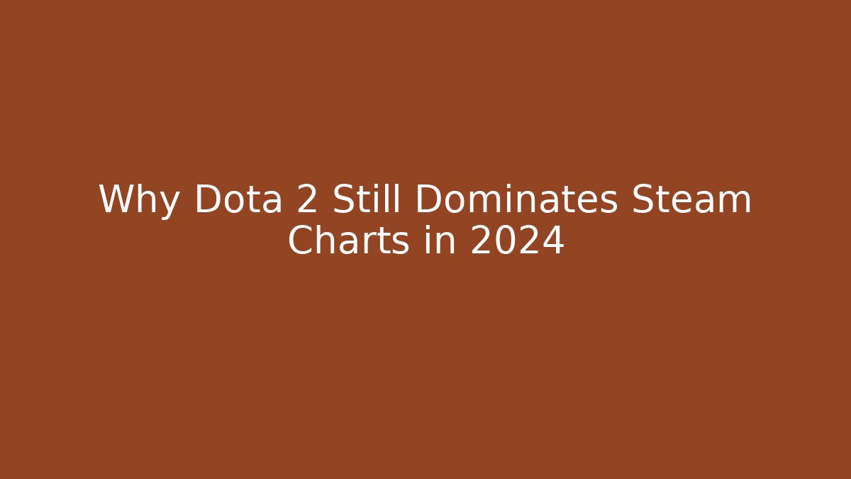 Why Dota 2 Still Dominates Steam Charts in 2024