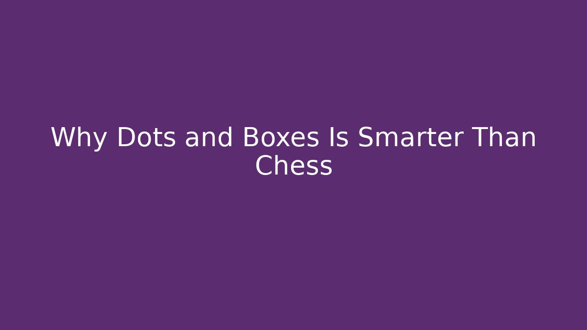 Why Dots and Boxes Is Smarter Than Chess