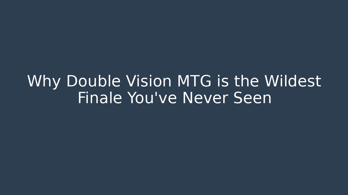 Why Double Vision MTG is the Wildest Finale You've Never Seen