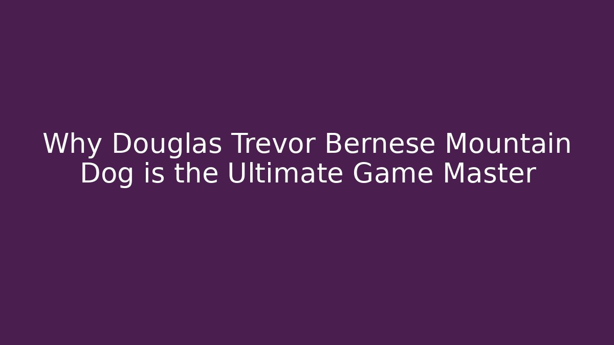 Why Douglas Trevor Bernese Mountain Dog is the Ultimate Game Master