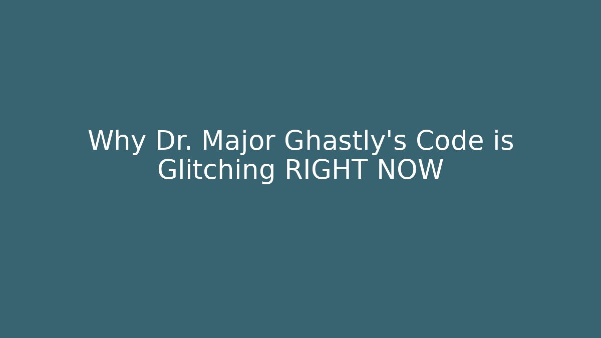 Why Dr. Major Ghastly's Code is Glitching RIGHT NOW