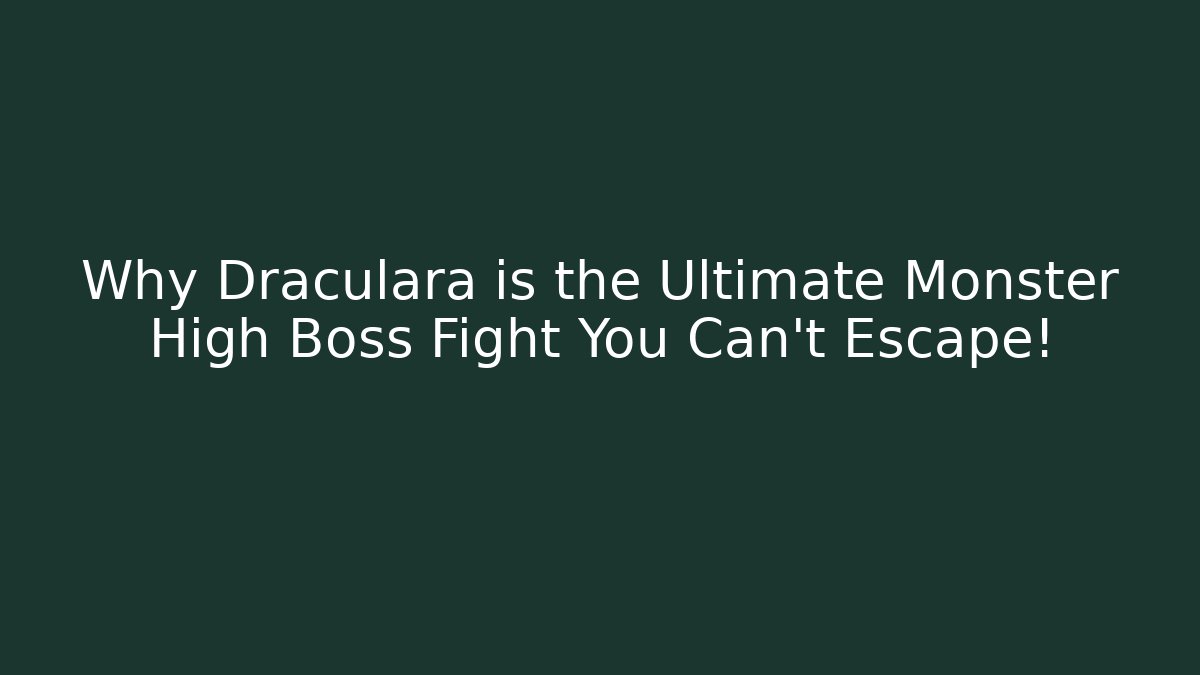Why Draculara is the Ultimate Monster High Boss Fight You Can't Escape!