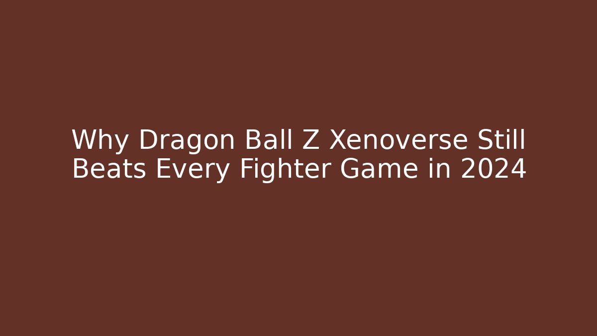 Why Dragon Ball Z Xenoverse Still Beats Every Fighter Game in 2024