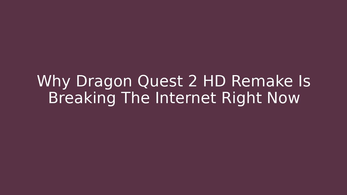 Why Dragon Quest 2 HD Remake Is Breaking The Internet Right Now
