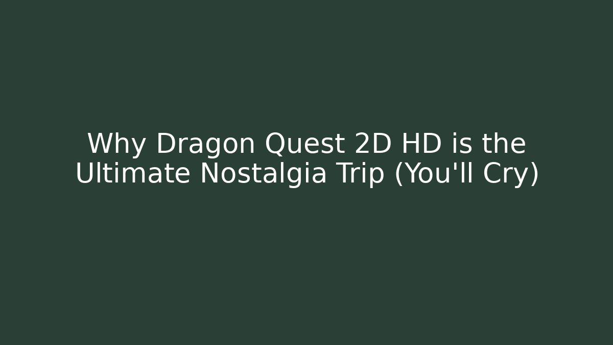 Why Dragon Quest 2D HD is the Ultimate Nostalgia Trip (You'll Cry)