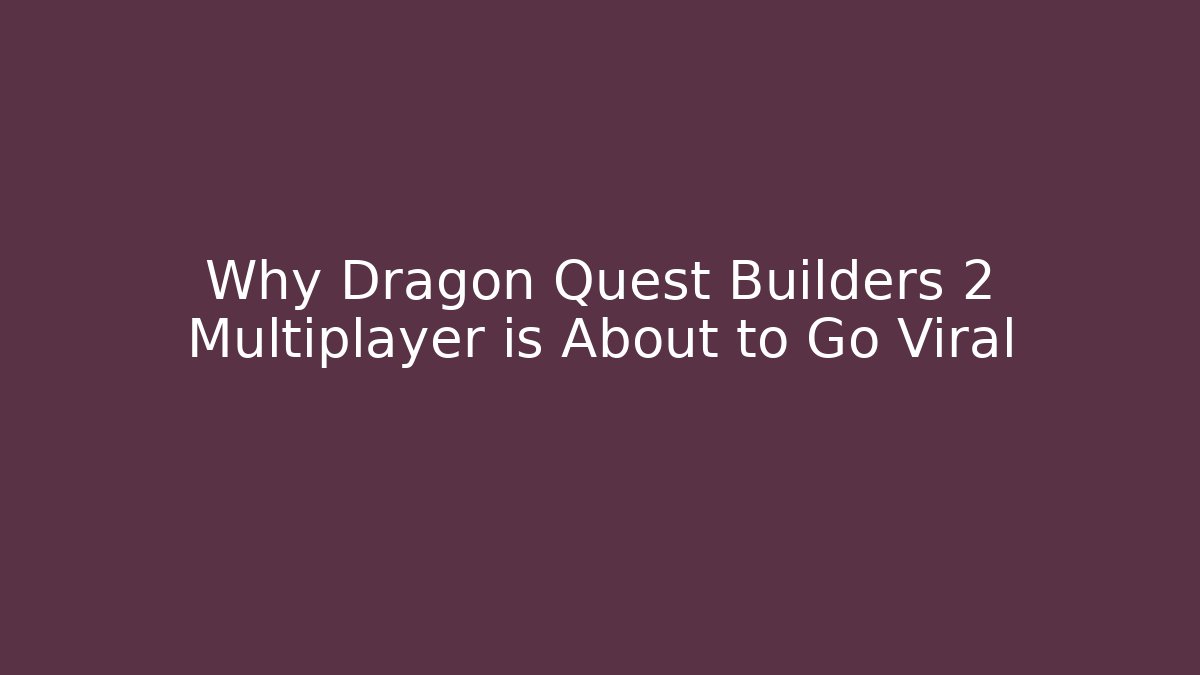 Why Dragon Quest Builders 2 Multiplayer is About to Go Viral