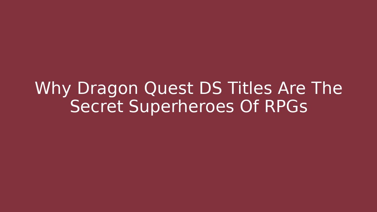 Why Dragon Quest DS Titles Are The Secret Superheroes Of RPGs