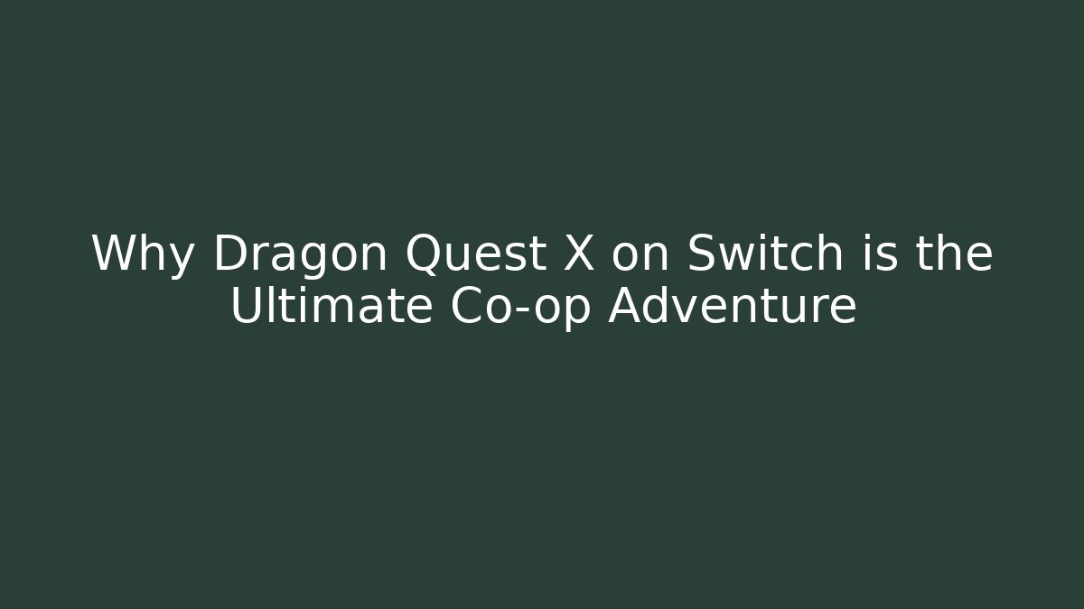 Why Dragon Quest X on Switch is the Ultimate Co-op Adventure