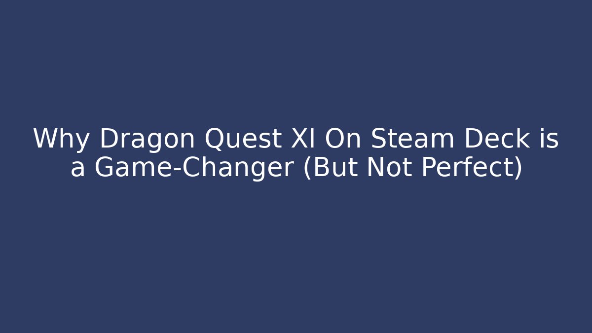 Why Dragon Quest XI On Steam Deck is a Game-Changer (But Not Perfect)