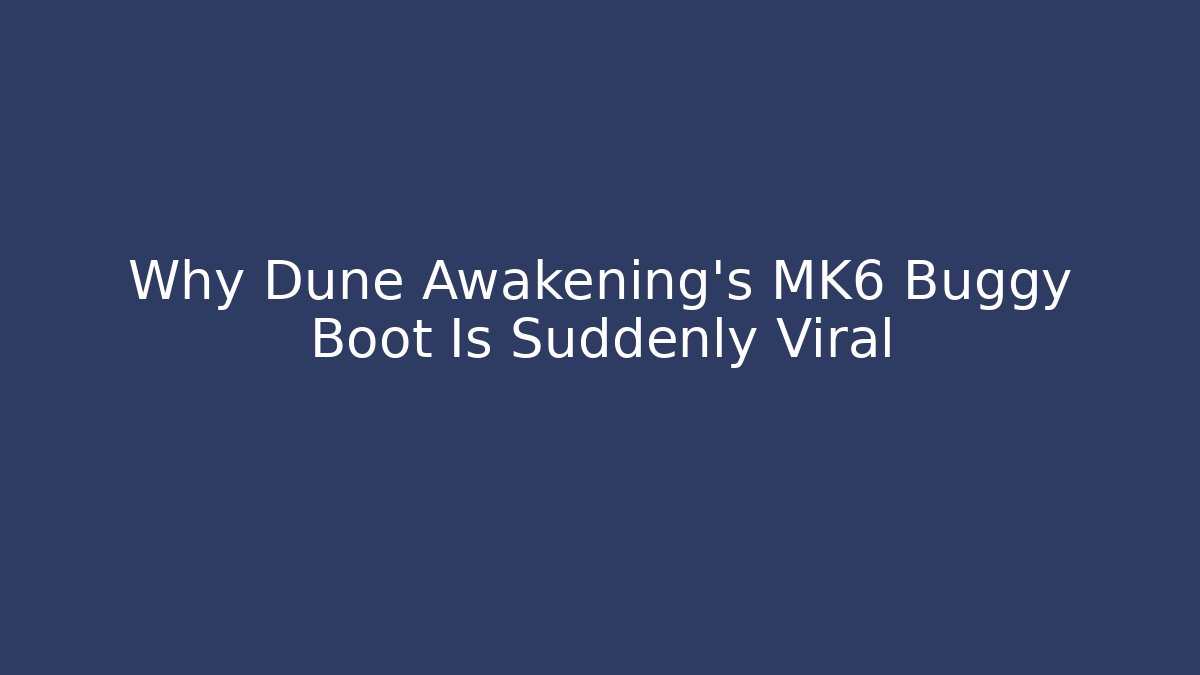 Why Dune Awakening’s MK6 Buggy Boot Is Suddenly Viral