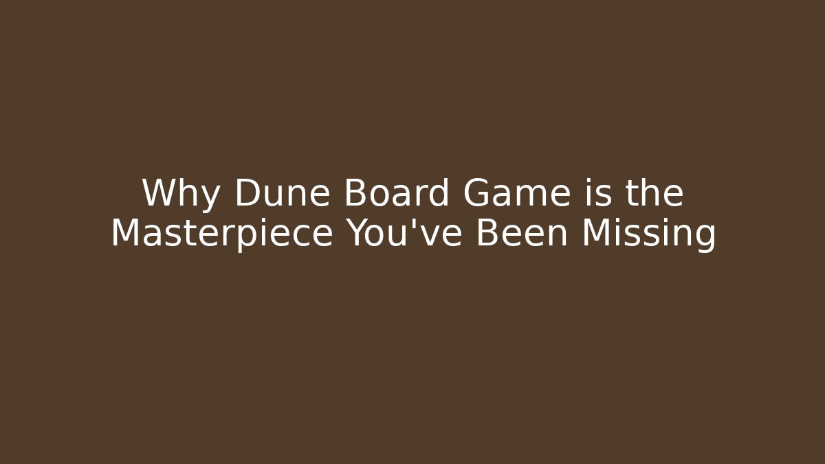 Why Dune Board Game is the Masterpiece You’ve Been Missing
