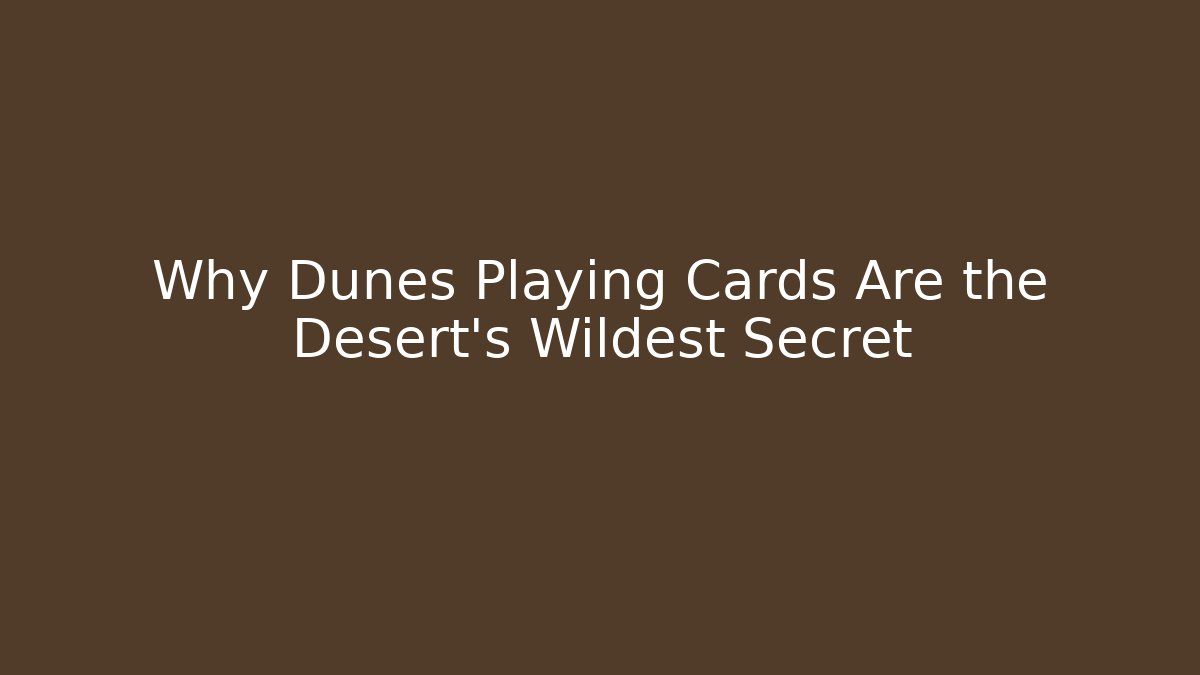 Why Dunes Playing Cards Are the Desert's Wildest Secret