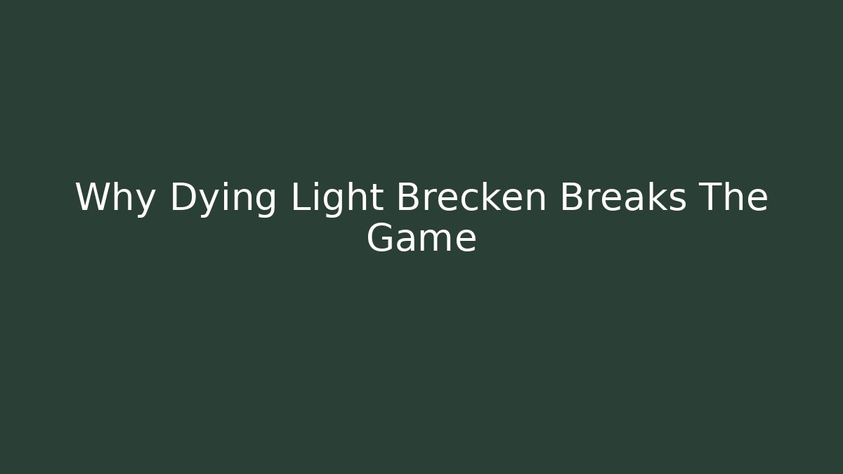 Why Dying Light Brecken Breaks The Game
