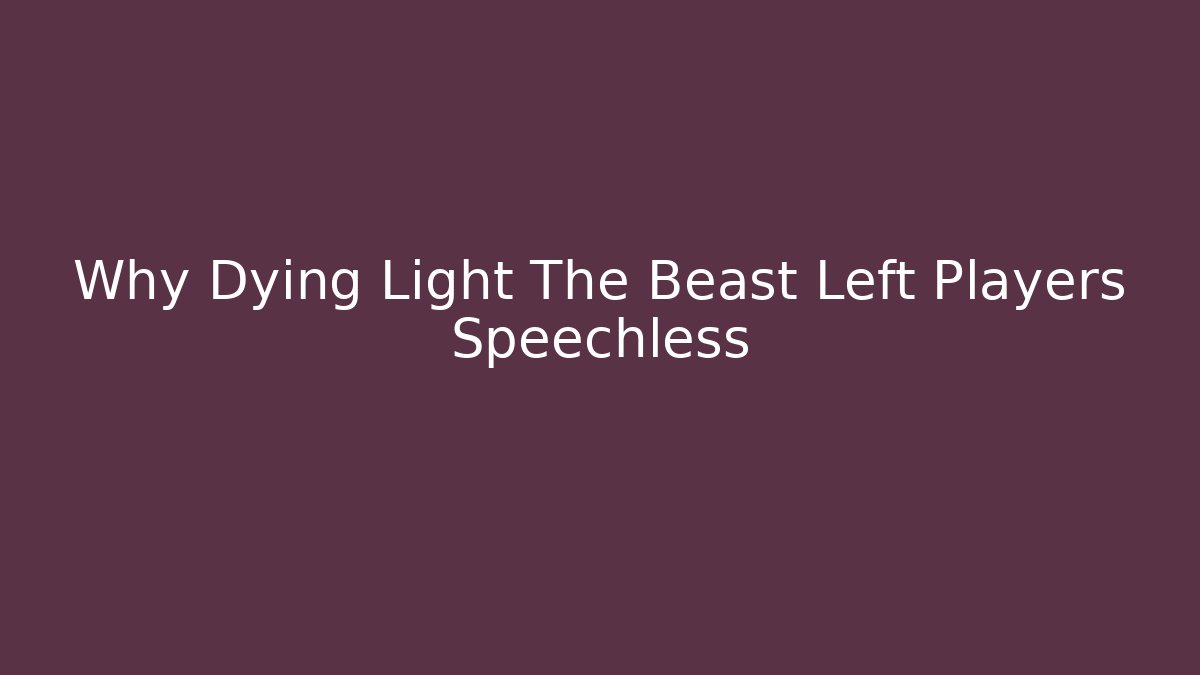 Why Dying Light The Beast Left Players Speechless