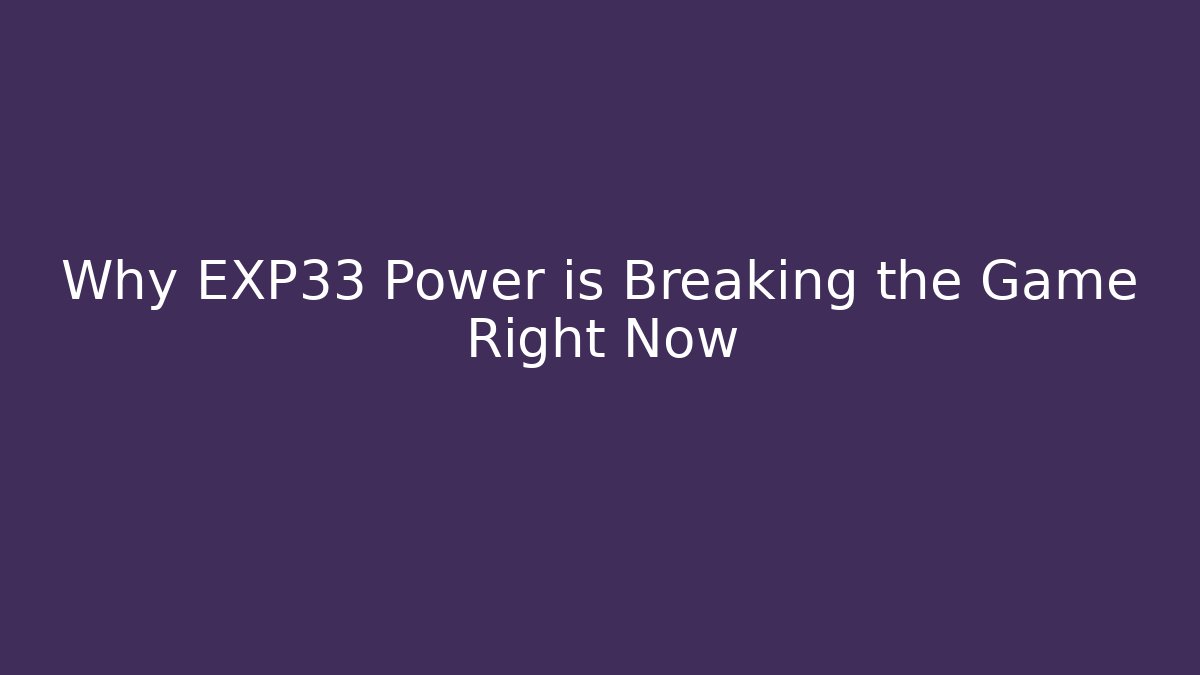 Why EXP33 Power is Breaking the Game Right Now