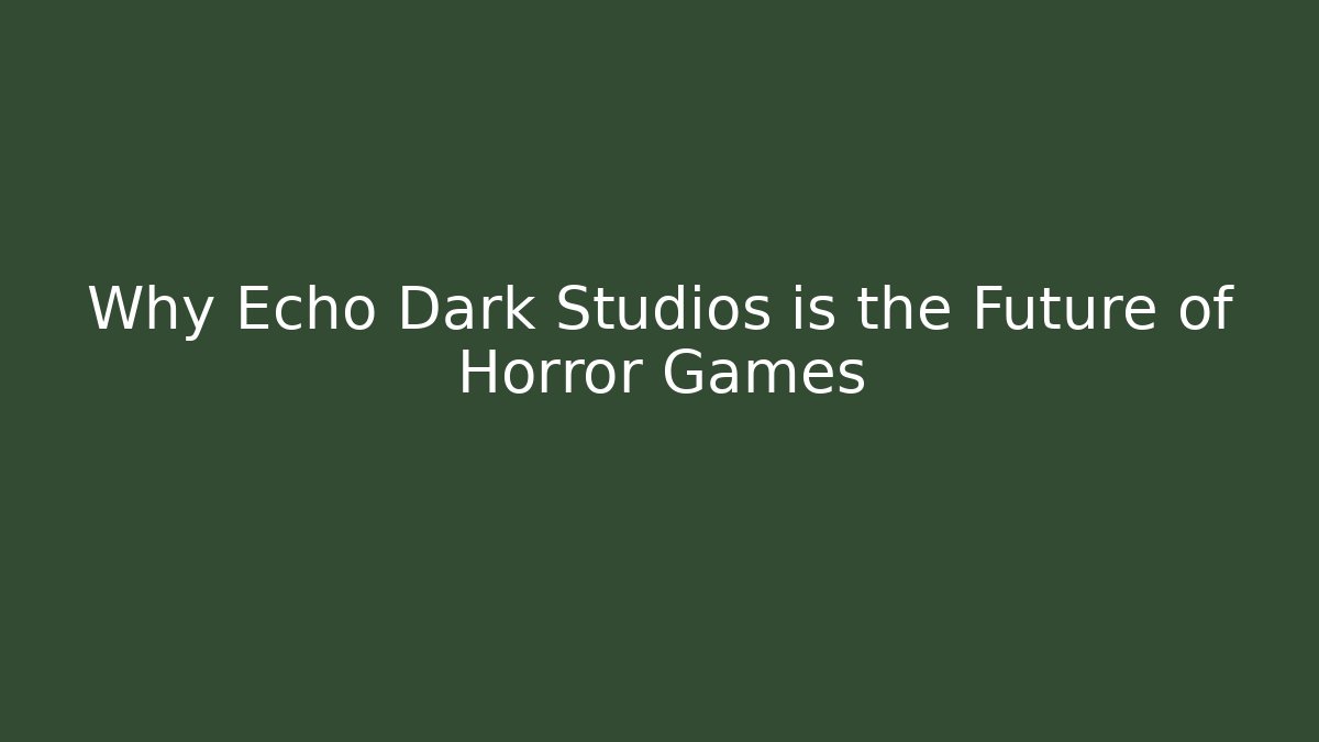Why Echo Dark Studios is the Future of Horror Games