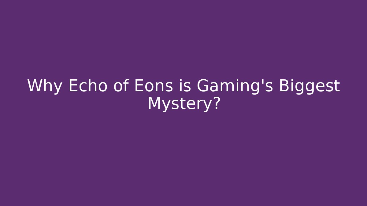 Why Echo of Eons is Gaming’s Biggest Mystery?
