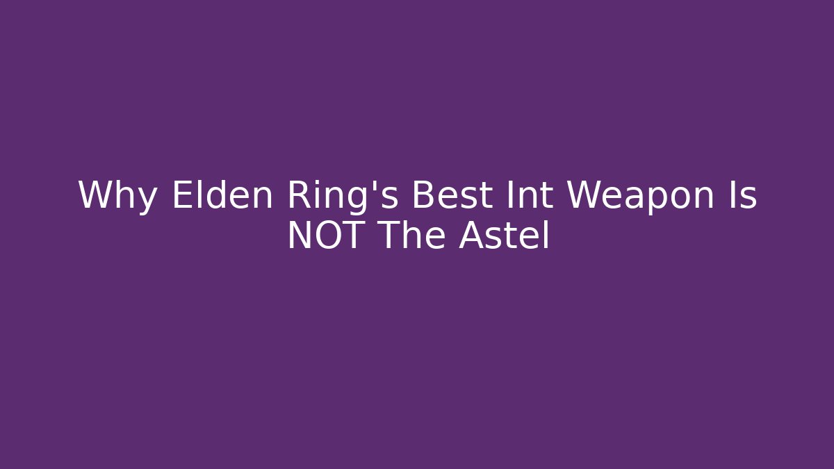 Why Elden Ring's Best Int Weapon Is NOT The Astel
