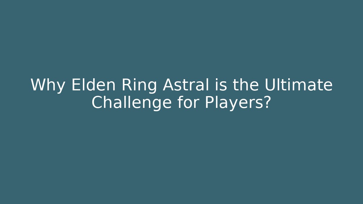 Why Elden Ring Astral is the Ultimate Challenge for Players?