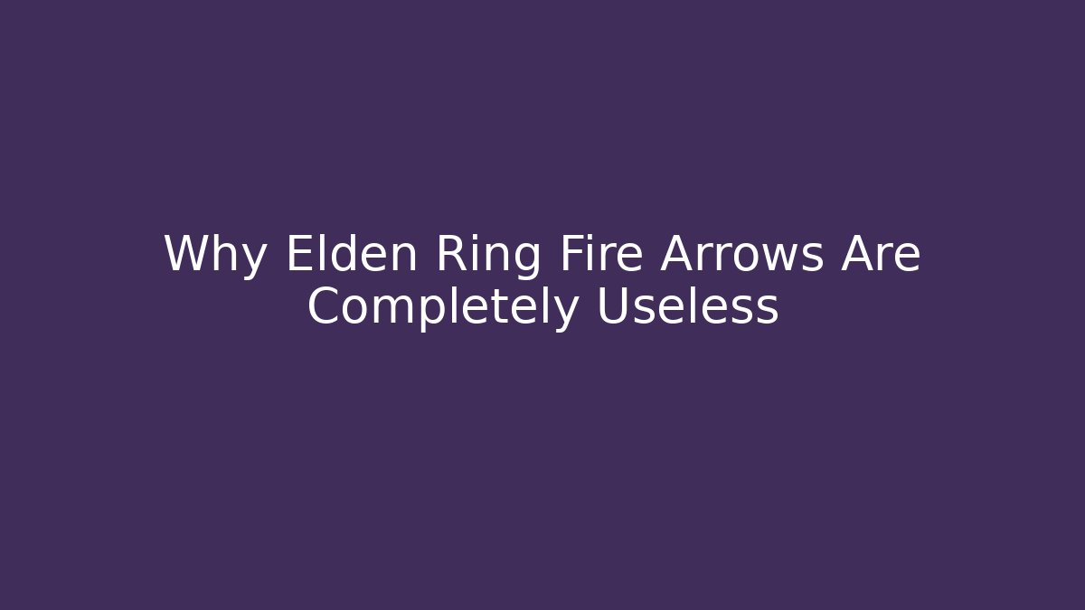 Why Elden Ring Fire Arrows Are Completely Useless
