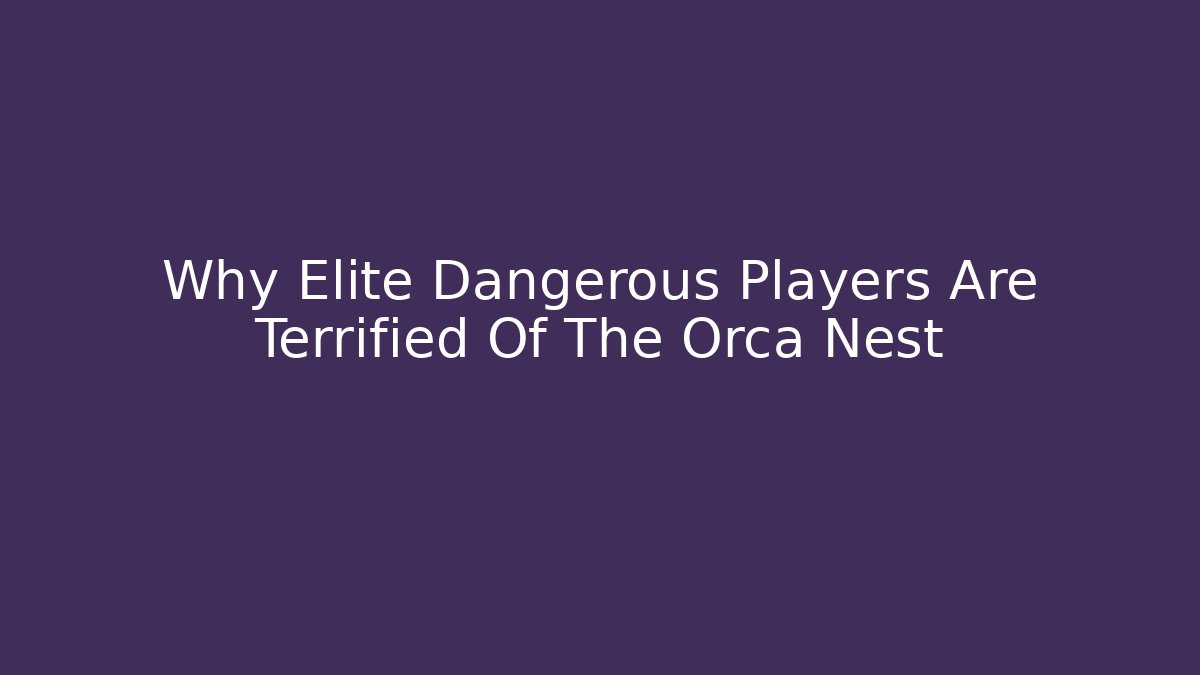 Why Elite Dangerous Players Are Terrified Of The Orca Nest