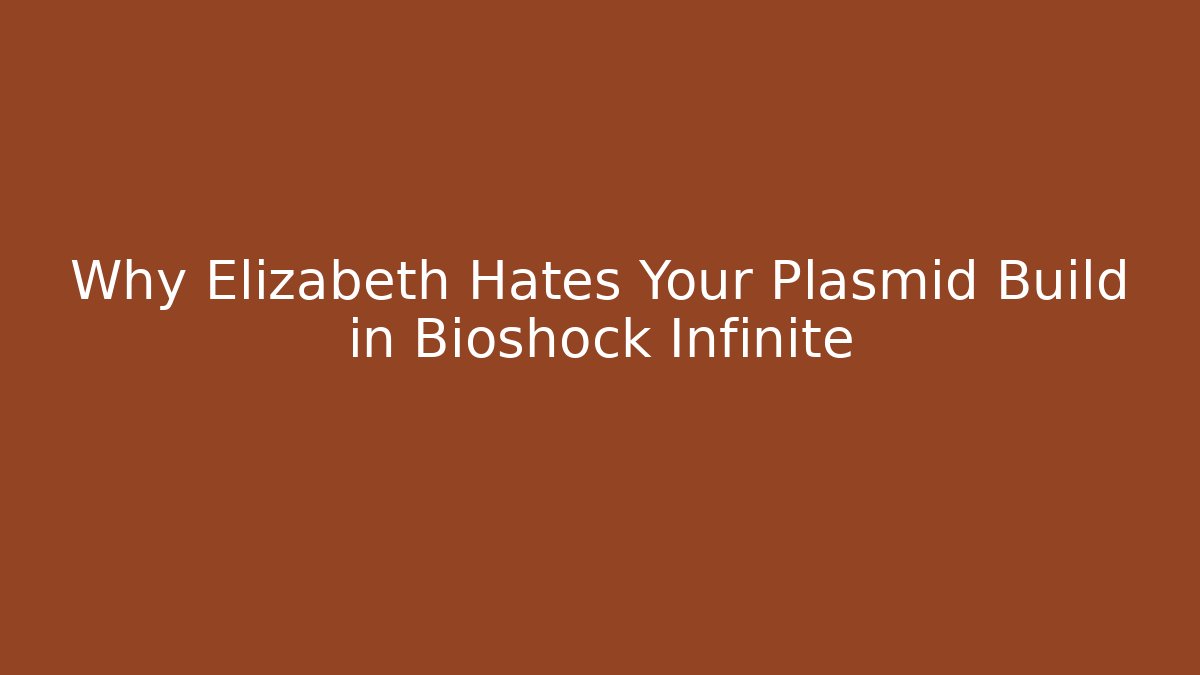 Why Elizabeth Hates Your Plasmid Build in Bioshock Infinite