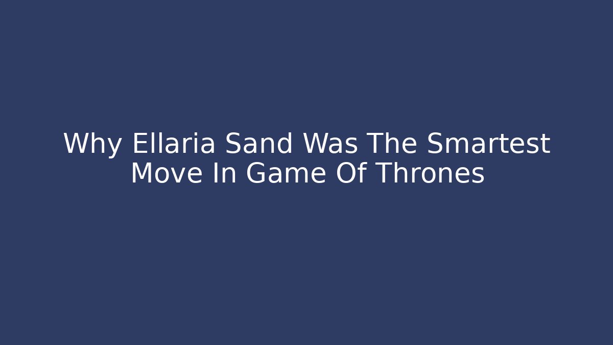 Why Ellaria Sand Was The Smartest Move In Game Of Thrones