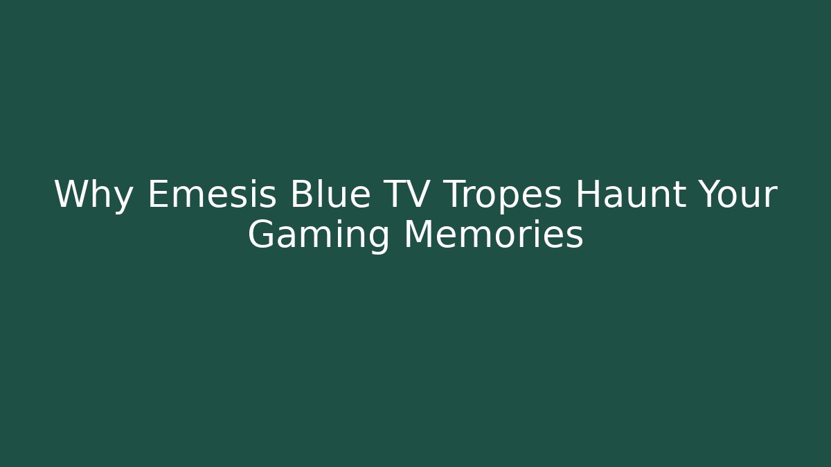 Why Emesis Blue TV Tropes Haunt Your Gaming Memories