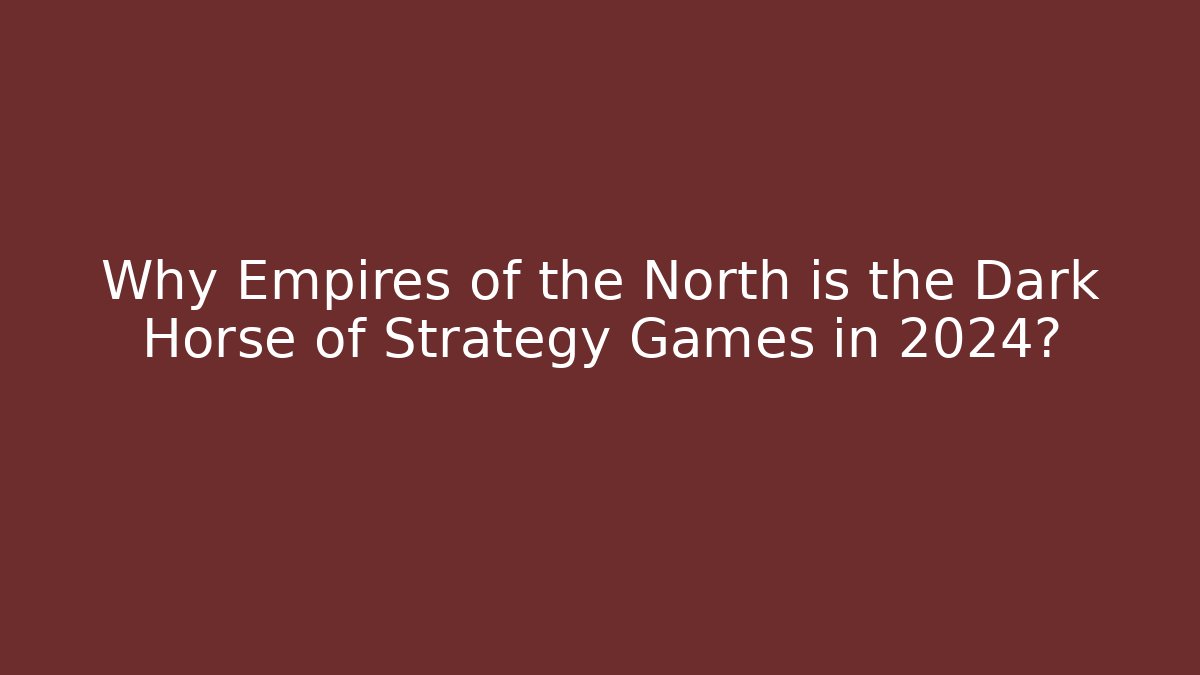 Why Empires of the North is the Dark Horse of Strategy Games in 2024?