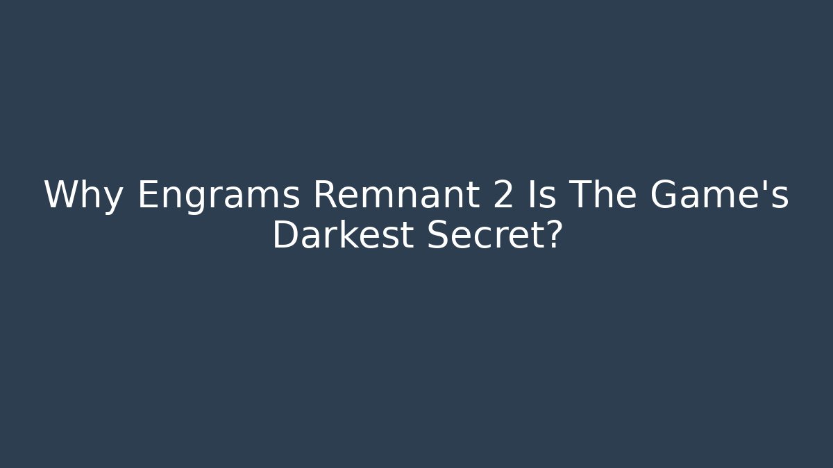 Why Engrams Remnant 2 Is The Game's Darkest Secret?