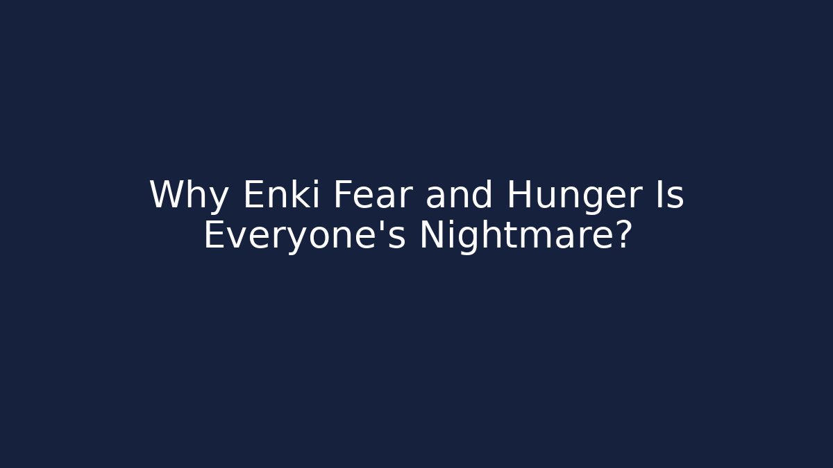 Why Enki Fear and Hunger Is Everyone’s Nightmare?