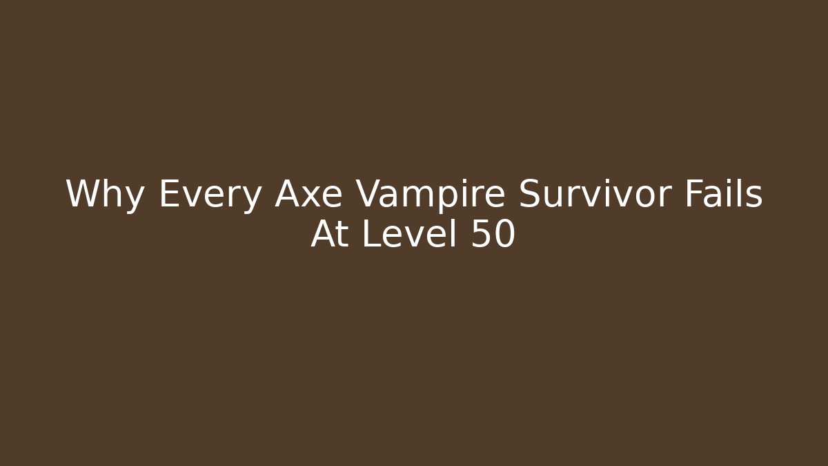 Why Every Axe Vampire Survivor Fails At Level 50