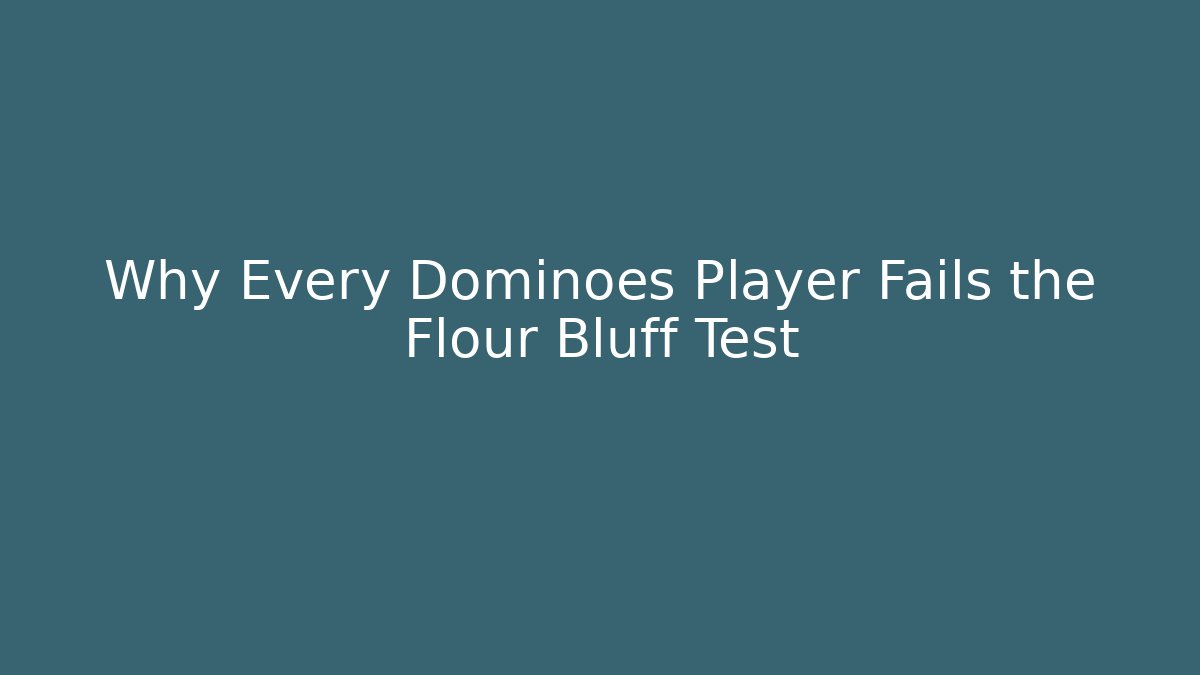 Why Every Dominoes Player Fails the Flour Bluff Test