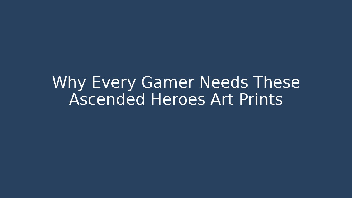 Why Every Gamer Needs These Ascended Heroes Art Prints