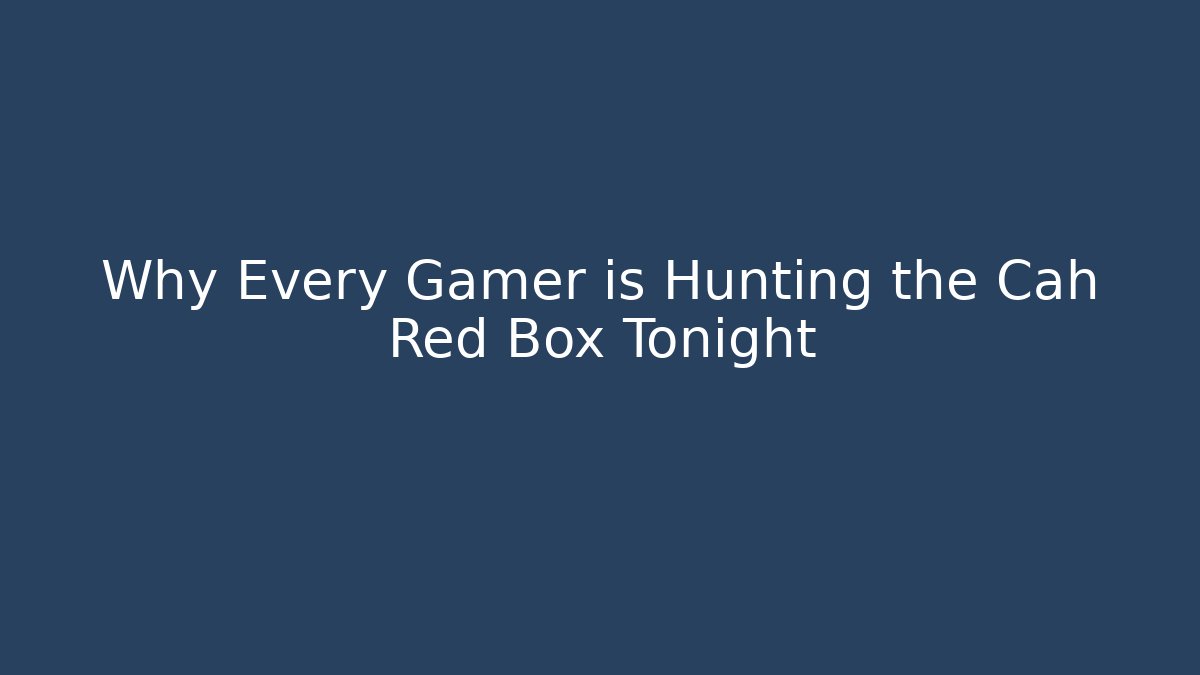 Why Every Gamer is Hunting the Cah Red Box Tonight