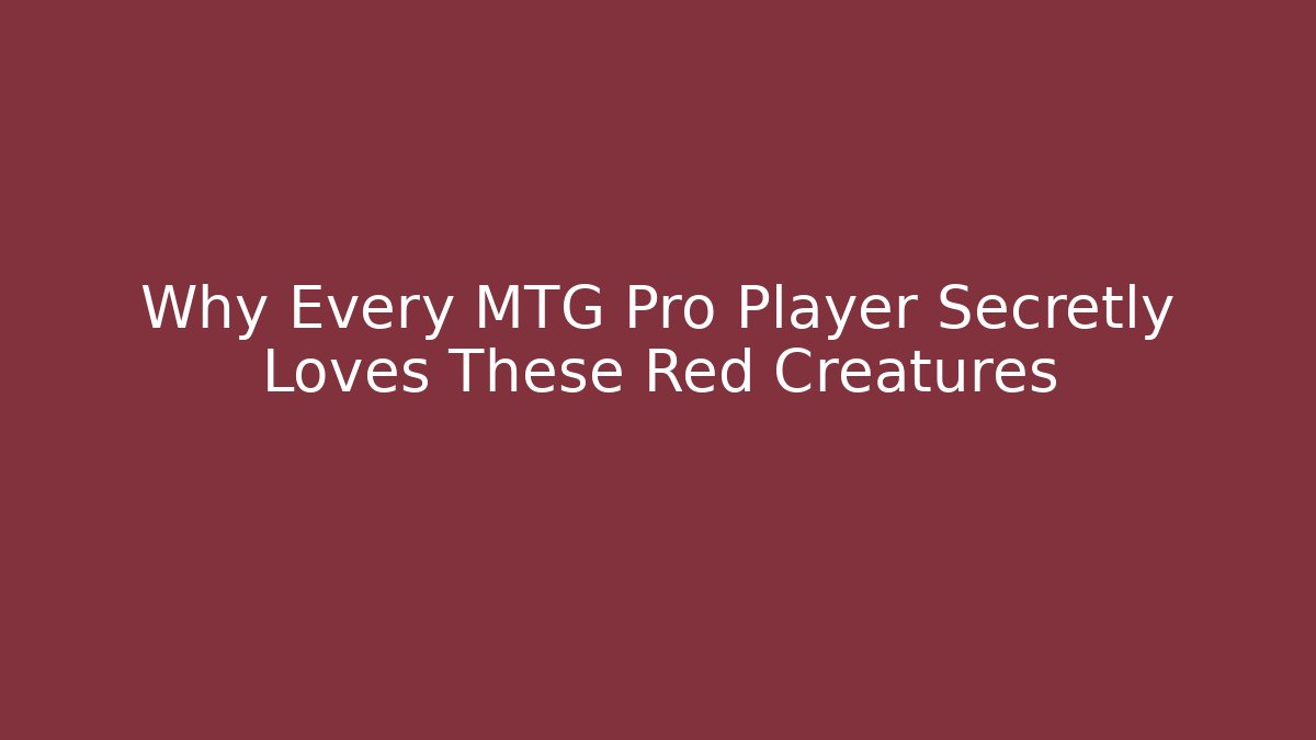 Why Every MTG Pro Player Secretly Loves These Red Creatures