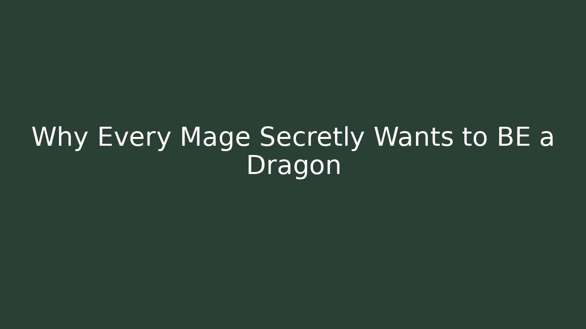 Why Every Mage Secretly Wants to BE a Dragon