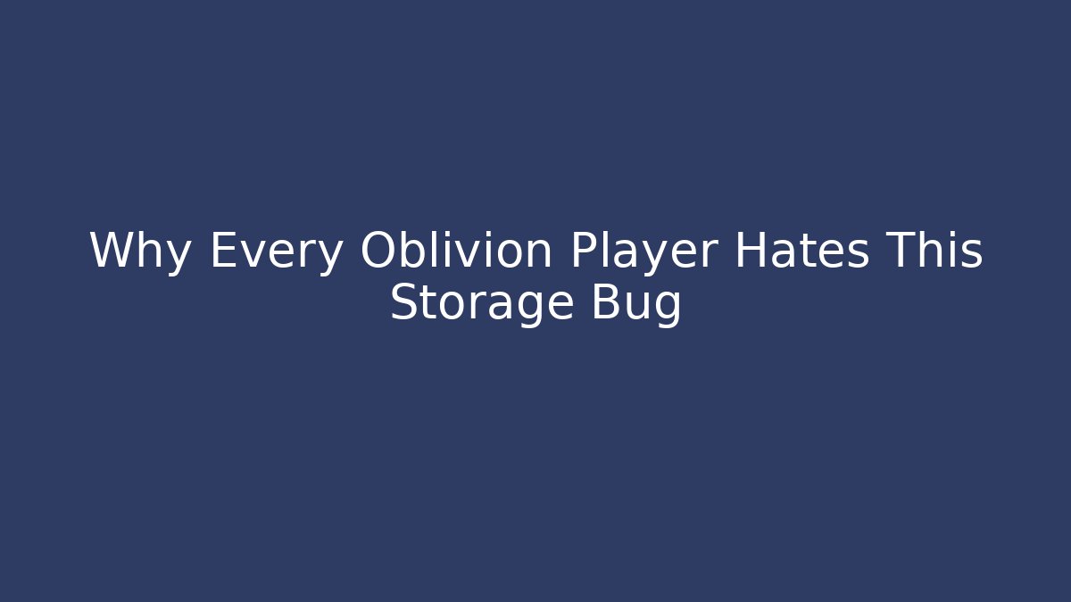 Why Every Oblivion Player Hates This Storage Bug