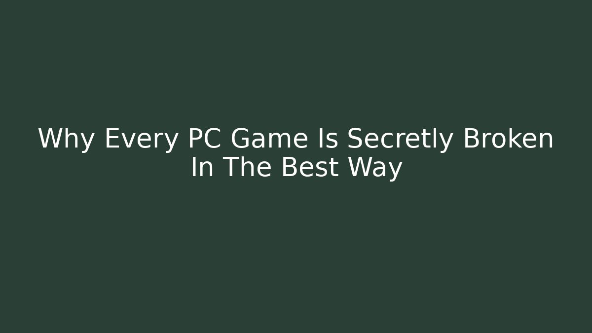 Why Every PC Game Is Secretly Broken In The Best Way
