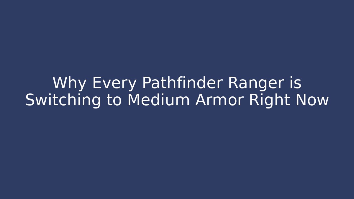 Why Every Pathfinder Ranger is Switching to Medium Armor Right Now