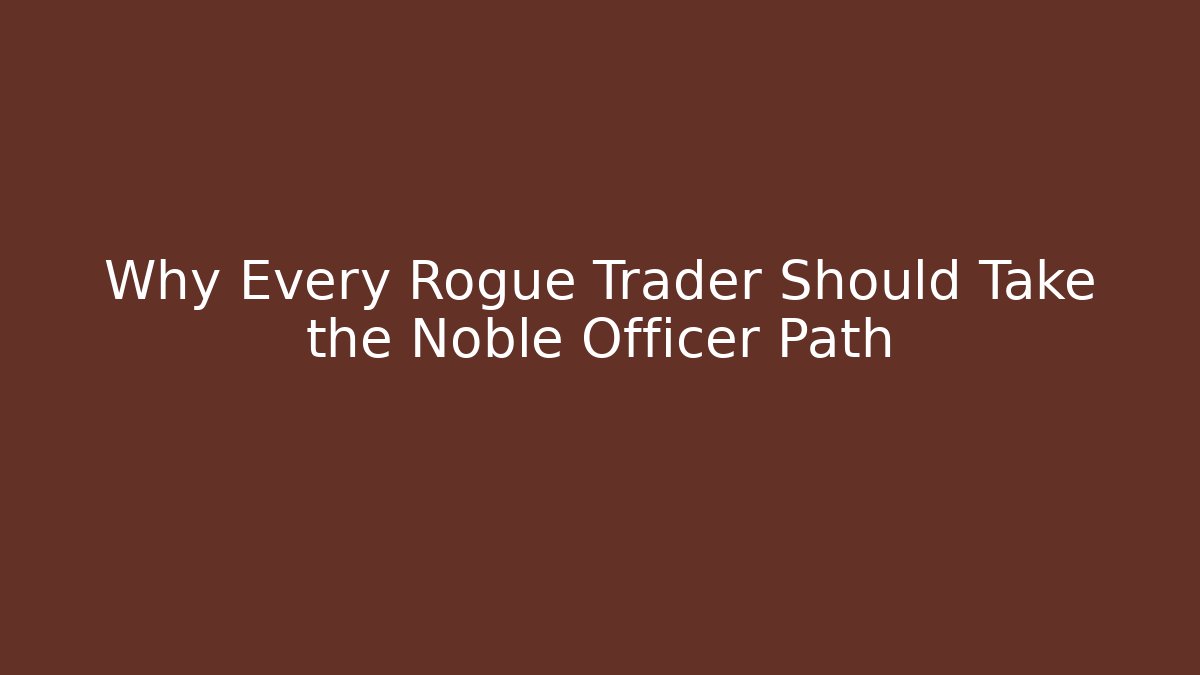 Why Every Rogue Trader Should Take the Noble Officer Path