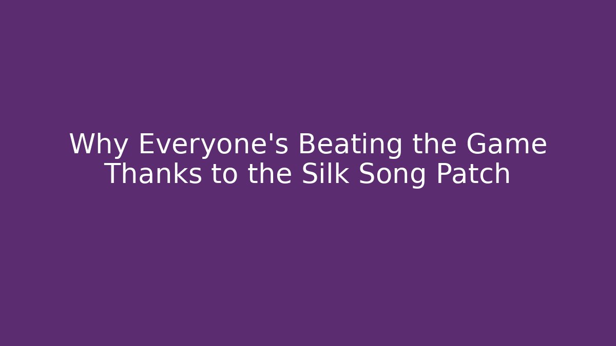 Why Everyone's Beating the Game Thanks to the Silk Song Patch