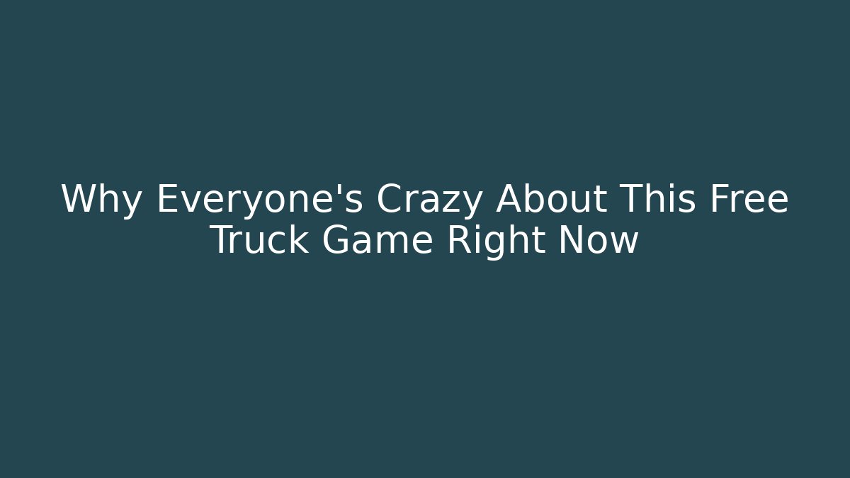 Why Everyone's Crazy About This Free Truck Game Right Now