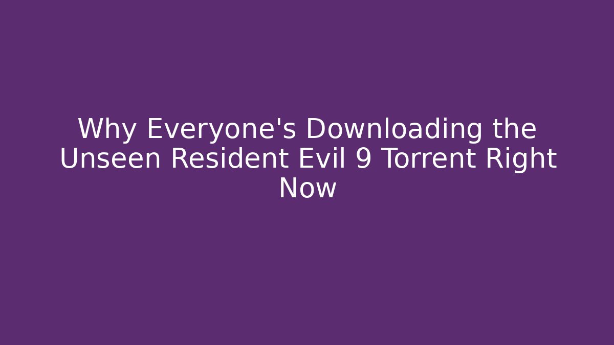Why Everyone's Downloading the Unseen Resident Evil 9 Torrent Right Now