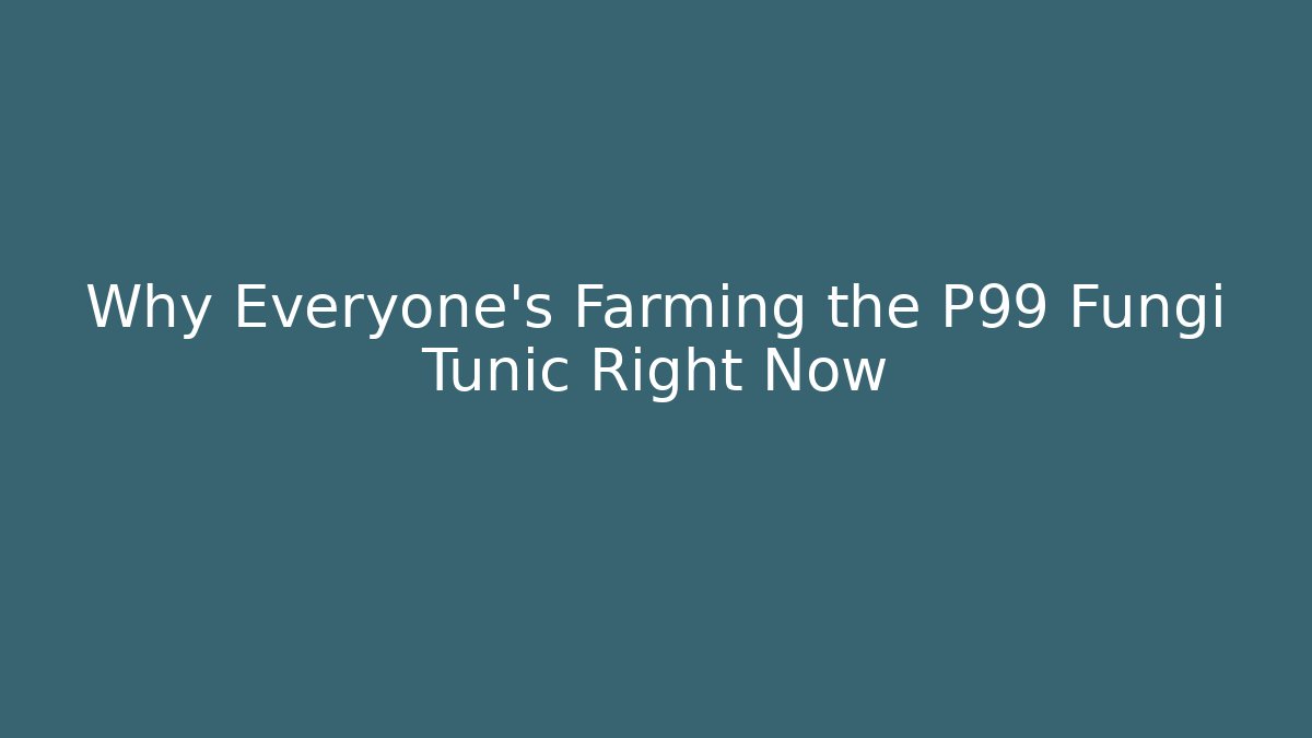 Why Everyone's Farming the P99 Fungi Tunic Right Now