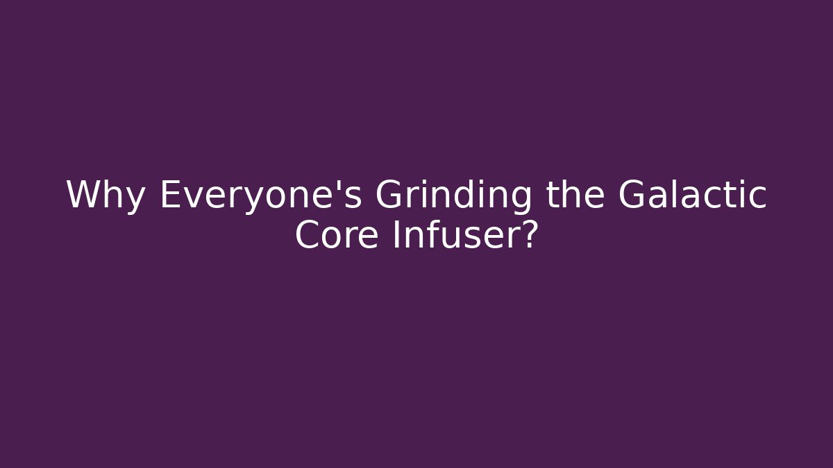 Why Everyone's Grinding the Galactic Core Infuser?
