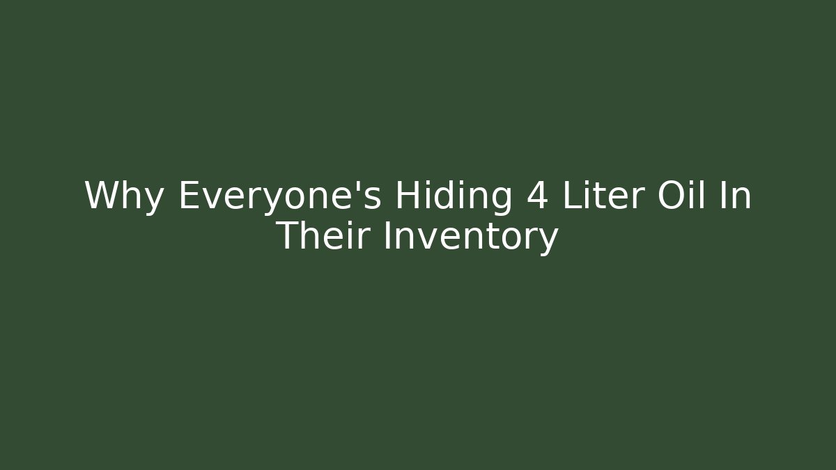 Why Everyone's Hiding 4 Liter Oil In Their Inventory - Método de Aprovação