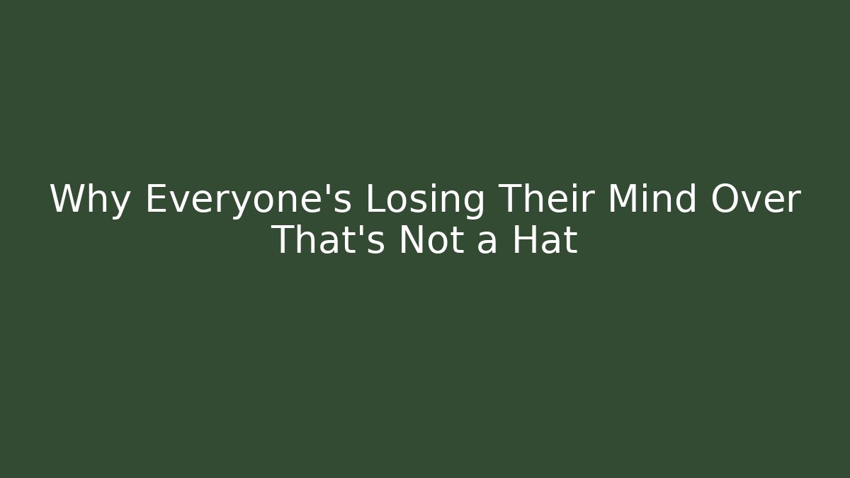 Why Everyone's Losing Their Mind Over That's Not a Hat