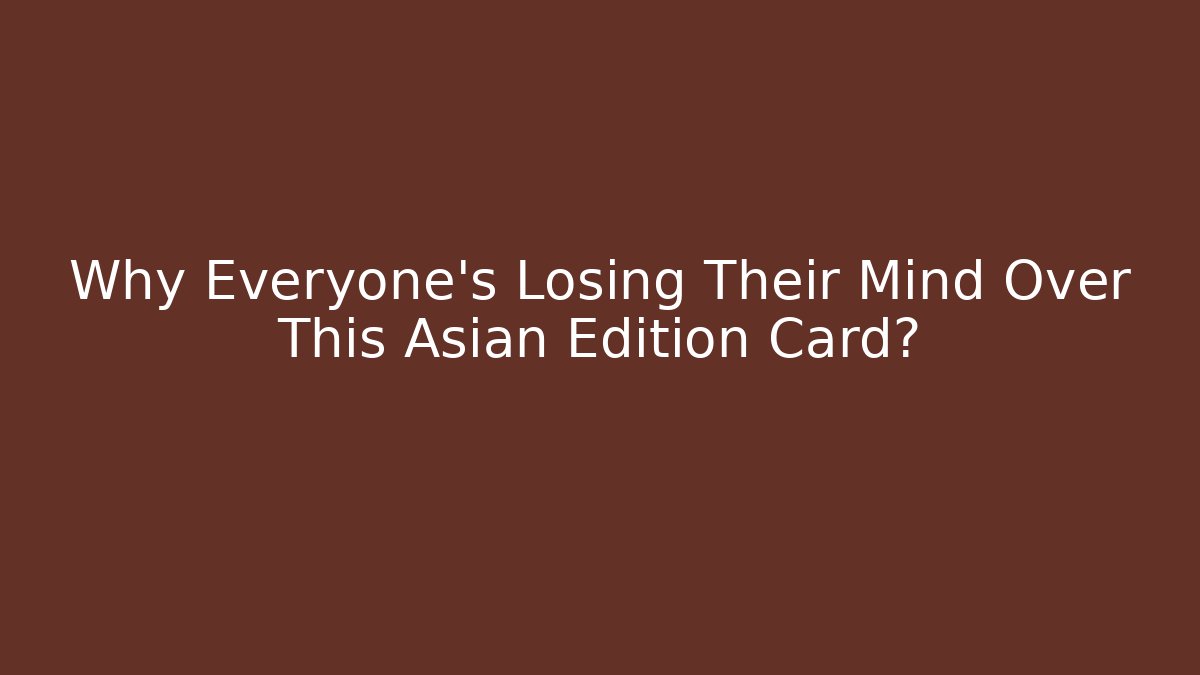 Why Everyone's Losing Their Mind Over This Asian Edition Card?
