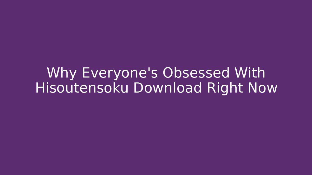 Why Everyone's Obsessed With Hisoutensoku Download Right Now